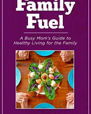 Family Fuel: A Busy Mom’s Guide to Healthy Living