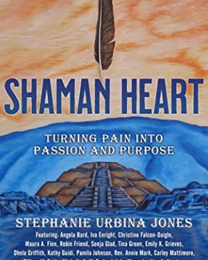 Shaman Heart: Turning Pain Into Passion and Purpose