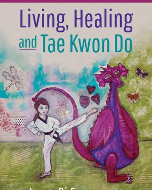 Living, Healing, and Tae Kwon Do: A Memoir to Inspire Your Inner Warrior