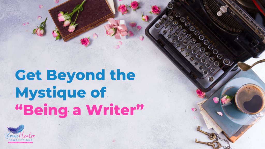 Get Beyond the Mystique of Being a Writer
