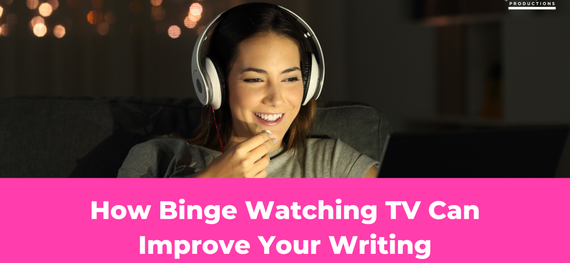 How Binge Watching TV Can Improve Your Writing