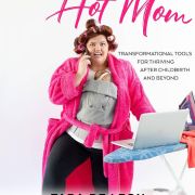 Hot Mess to Hot Mom: Transformational Tools for Thriving After Childbirth and Beyond
